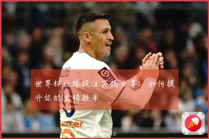 世界杯让球投注实践分享：如何提升你的竞猜胜率