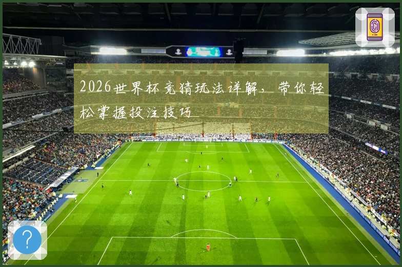2026世界杯竞猜玩法详解，带你轻松掌握投注技巧