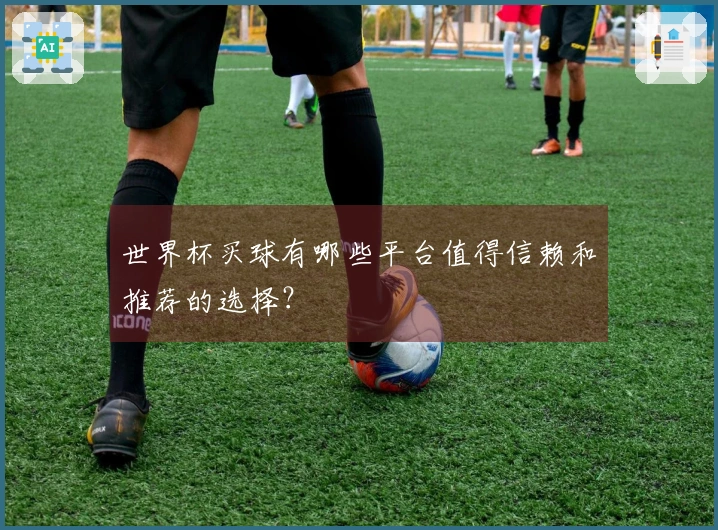 世界杯买球有哪些平台值得信赖和推荐的选择？