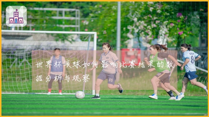 世界杯滚球如何影响比赛结果的数据分析与观察