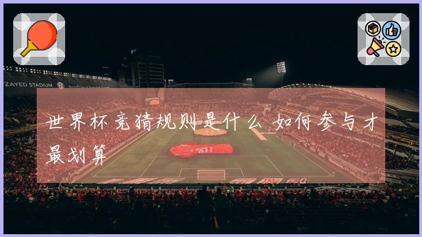 世界杯竞猜规则是什么 如何参与才最划算
