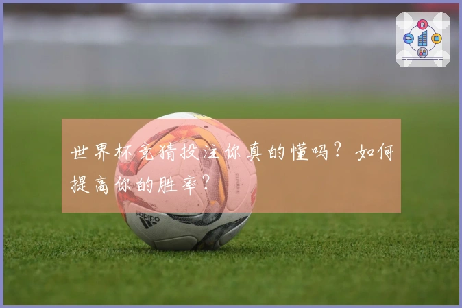 世界杯竞猜投注你真的懂吗？如何提高你的胜率？