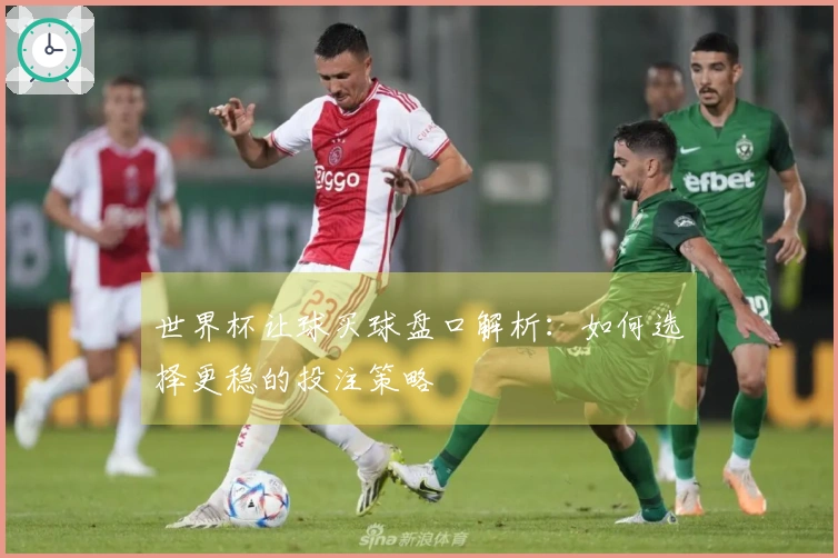 世界杯让球买球盘口解析：如何选择更稳的投注策略