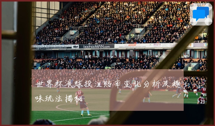 世界杯滚球投注赔率变化分析及趣味玩法揭秘