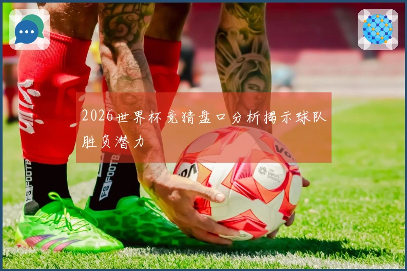 2026世界杯竞猜盘口分析揭示球队胜负潜力