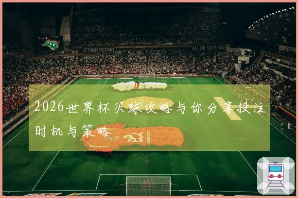 2026世界杯买球攻略与你分享投注时机与策略