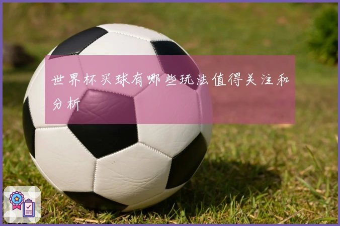 世界杯买球有哪些玩法值得关注和分析