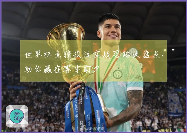 世界杯竞猜投注实战思路大盘点，助你赢在赛季前夕